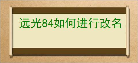 远光84如何进行改名