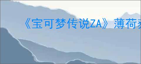 《宝可梦传说ZA》薄荷获得方式