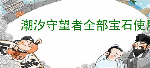 潮汐守望者全部宝石使用指南,潮汐守望者不同宝石使用方法