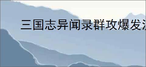 三国志异闻录群攻爆发流怎么玩,三国志异闻录群攻爆发阵容推荐