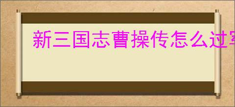 新三国志曹操传怎么过军营演武七,新三国志曹操传军营演武七关卡流程