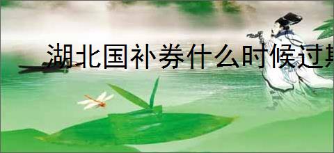 湖北国补券什么时候过期