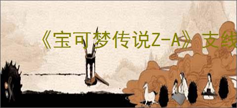 《宝可梦传说Z-A》支线任务硬邦邦的呆火驼完成方法