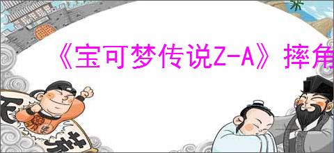 《宝可梦传说Z-A》摔角鹰人一雪前耻完成方法