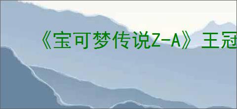 《宝可梦传说Z-A》王冠怎么使用
