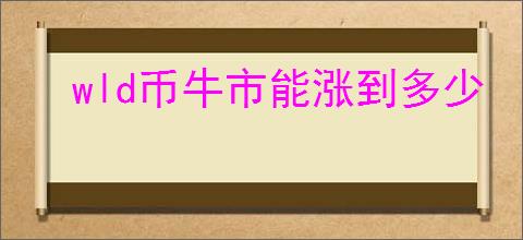 wld币牛市能涨到多少
