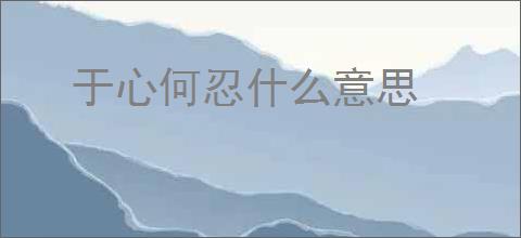 于心何忍什么意思