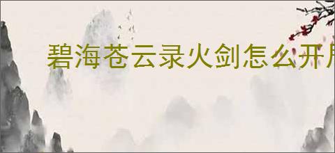 碧海苍云录火剑怎么开局,碧海苍云录火剑开局配置推荐