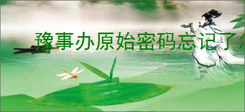 豫事办原始密码忘记了怎么办