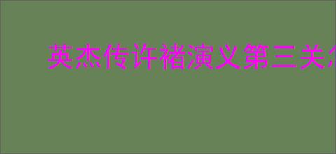 英杰传许褚演义第三关怎么过,英杰传许褚武将演义第三关打法