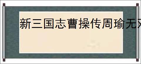 新三国志曹操传周瑜无双试炼2怎么过,新三国志曹操传周瑜试炼2打法