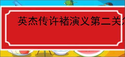 英杰传许褚演义第二关怎么过,英杰传许褚武将演义第二关打法