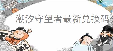 潮汐守望者最新兑换码分享,潮汐守望者2025礼包码大全