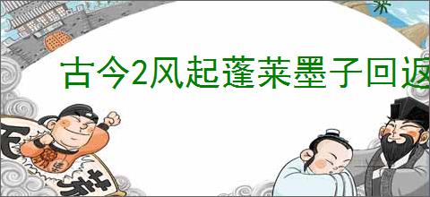 古今2风起蓬莱墨子回返流怎么玩,古今2风起蓬莱墨子回返流搭配推荐