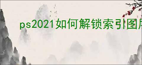 ps2021如何解锁索引图层