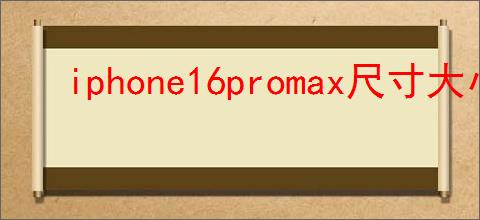 iphone16promax尺寸大小是多少