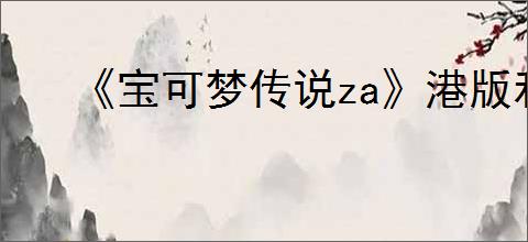 《宝可梦传说za》港版和日版购买建议