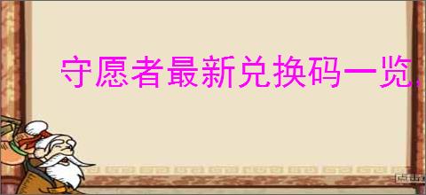 守愿者最新兑换码一览,守愿者本周福利码分享