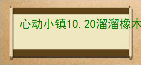 心动小镇10.20溜溜橡木萤石在哪,心动小镇10月20日橡木萤石位置分享