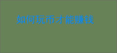如何玩币才能赚钱