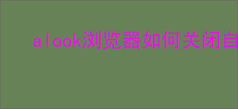alook浏览器如何关闭自动播放