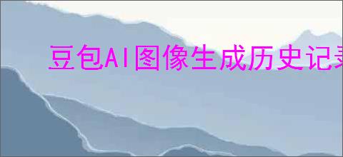 豆包AI图像生成历史记录怎么查找