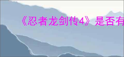 《忍者龙剑传4》是否有ps4版本