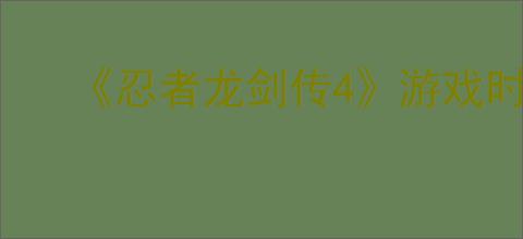 《忍者龙剑传4》游戏时长介绍