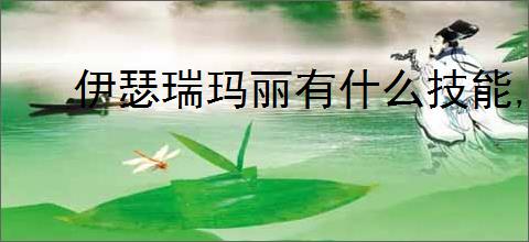 伊瑟瑞玛丽有什么技能,伊瑟瑞玛丽玩法机制分享