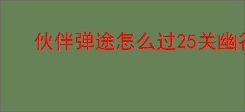 伙伴弹途怎么过25关幽谷草原,伙伴弹途25关幽谷草原阵容推荐