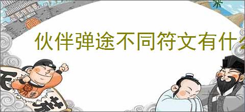 伙伴弹途不同符文有什么区别,伙伴弹途全部符文效果一览