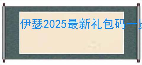 伊瑟2025最新礼包码一览,伊瑟最新可用福利码汇总
