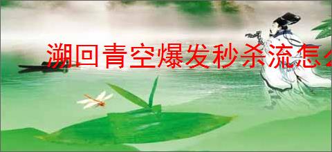 溯回青空爆发秒杀流怎么玩,溯回青空爆发秒杀流搭配攻略