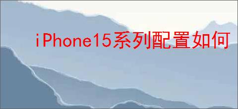 iPhone15系列配置如何