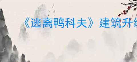 《逃离鸭科夫》建筑升级方式