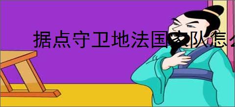 据点守卫地法国家队怎么玩,据点守卫地法国家队搭配推荐