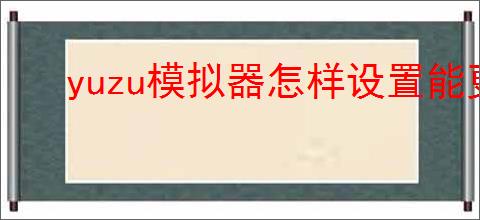 yuzu模拟器怎样设置能更流畅