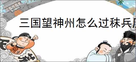 三国望神州怎么过秣兵历马35关,三国望神州秣兵历马35关指南