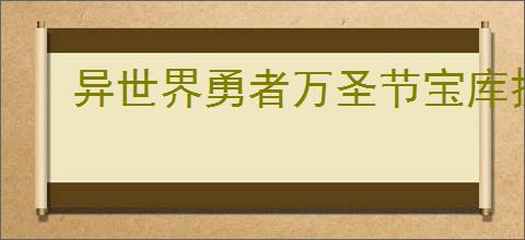 异世界勇者万圣节宝库换什么好,异世界勇者万圣节资源获取攻略