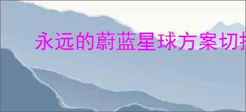永远的蔚蓝星球方案切换怎么开启,永远的蔚蓝星球方案切换使用说明