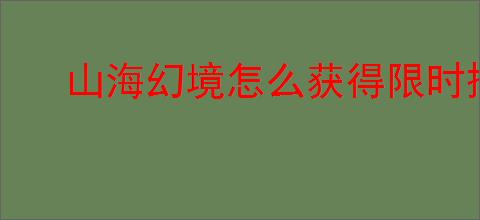 山海幻境怎么获得限时搜神画卷,山海幻境限时搜神画卷获取途径