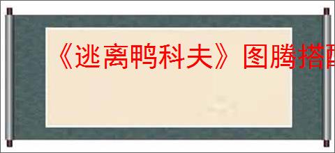 《逃离鸭科夫》图腾搭配推荐