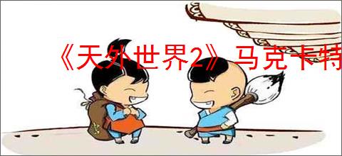 《天外世界2》马克卡特隆明星卡获得方式