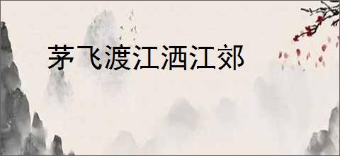 茅飞渡江洒江郊