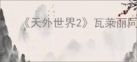 《天外世界2》瓦莱丽同伴任务强身健体