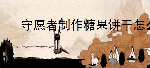 守愿者制作糖果饼干怎么玩,守愿者糖果饼干活动兑换码一览