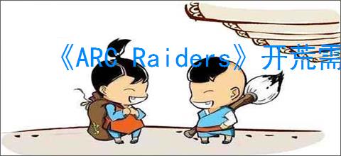 《ARC Raiders》开荒需求物品