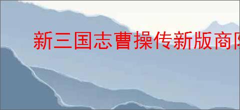 新三国志曹操传新版商队怎么选,新三国志曹操传新版商队道具推荐