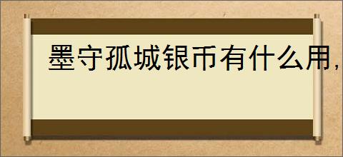 墨守孤城银币有什么用,墨守孤城银币使用攻略